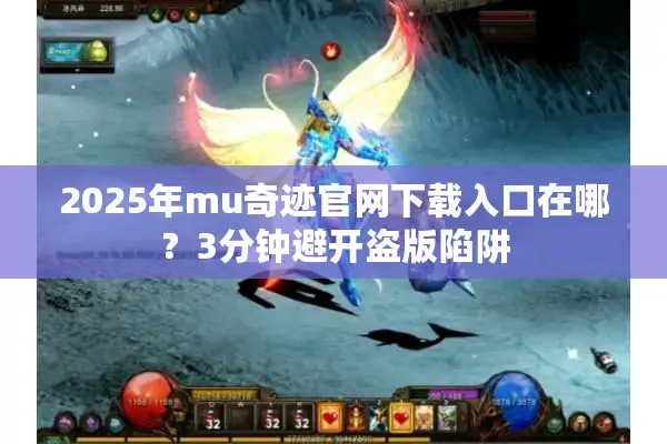 2025年mu奇迹官网下载入口在哪？3分钟避开盗版陷阱