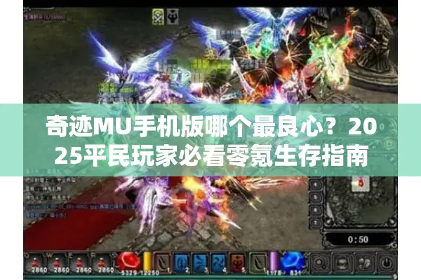 奇迹MU手机版哪个最良心？2025平民玩家必看零氪生存指南