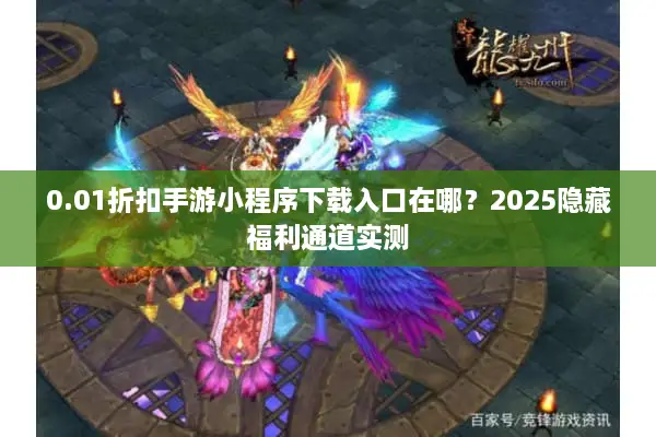 0.01折扣手游小程序下载入口在哪？2025隐藏福利通道实测