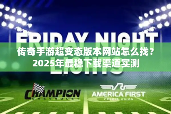 传奇手游超变态版本网站怎么找?2025年最稳下载渠道实测 传奇手游超变态版本网站怎么找?2025年最稳下载渠道实测