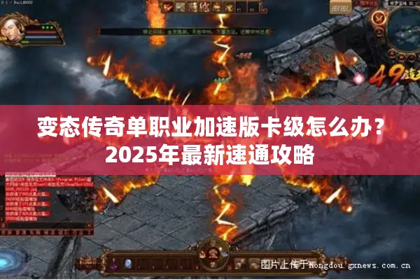 变态传奇单职业加速版卡级怎么办？2025年最新速通攻略
