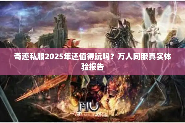 奇迹私服2025年还值得玩吗？万人同服真实体验报告