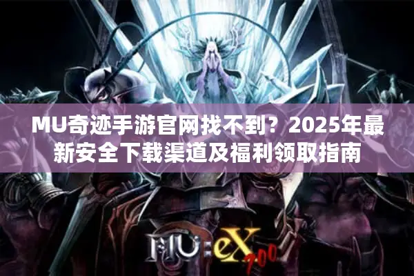 MU奇迹手游官网找不到？2025年最新安全下载渠道及福利领取指南