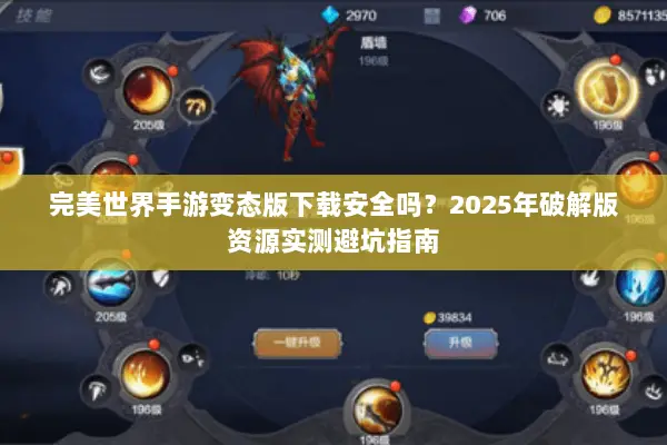 完美世界手游变态版下载安全吗？2025年破解版资源实测避坑指南
