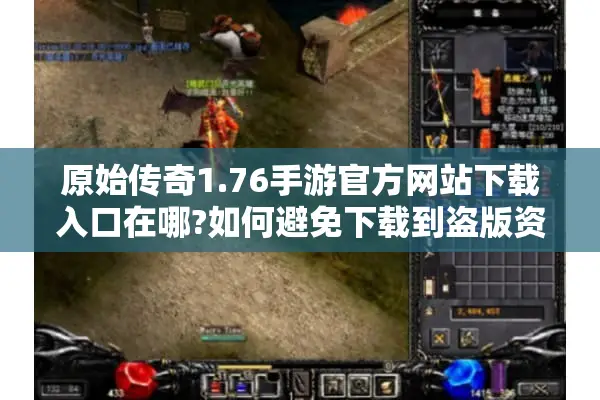 原始传奇1.76手游官方网站下载入口在哪?如何避免下载到盗版资源?