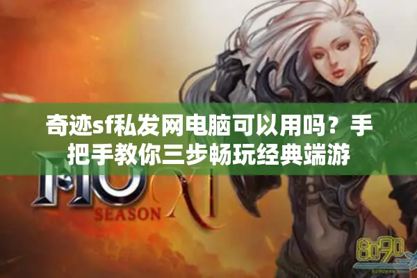 奇迹sf私发网电脑可以用吗？手把手教你三步畅玩经典端游