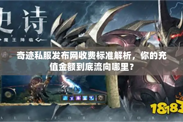 奇迹私服发布网收费标准解析，你的充值金额到底流向哪里？