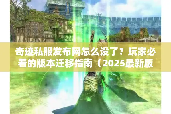 奇迹私服发布网怎么没了？玩家必看的版本迁移指南（2025最新版）