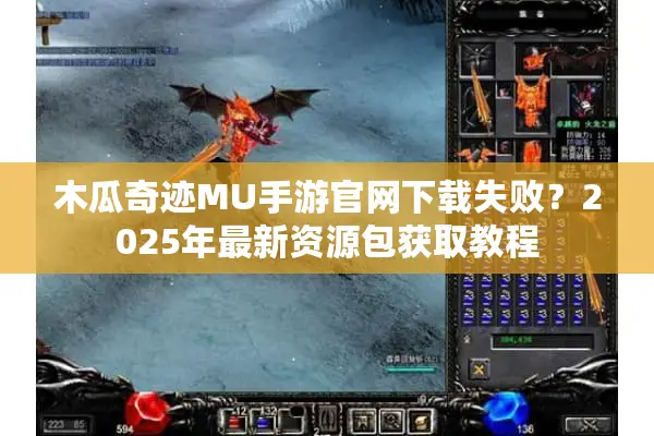 木瓜奇迹MU手游官网下载失败？2025年最新资源包获取教程