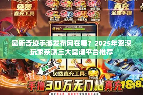 最新奇迹手游发布网在哪？2025年资深玩家亲测三大靠谱平台推荐