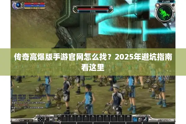 传奇高爆版手游官网怎么找？2025年避坑指南看这里
