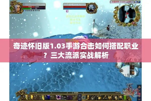 奇迹怀旧版1.03手游合击如何搭配职业？三大流派实战解析