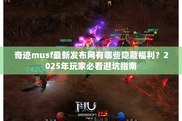 奇迹musf最新发布网有哪些隐藏福利？2025年玩家必看避坑指南