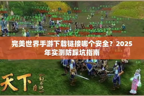 完美世界手游下载链接哪个安全？2025年实测防踩坑指南