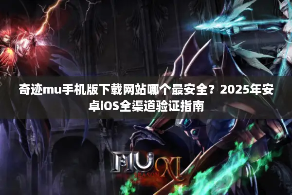 奇迹mu手机版下载网站哪个最安全？2025年安卓iOS全渠道验证指南
