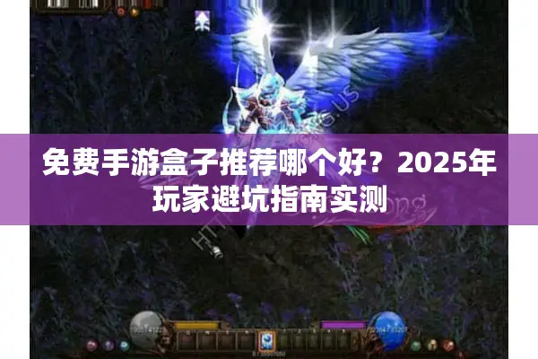 免费手游盒子推荐哪个好？2025年玩家避坑指南实测
