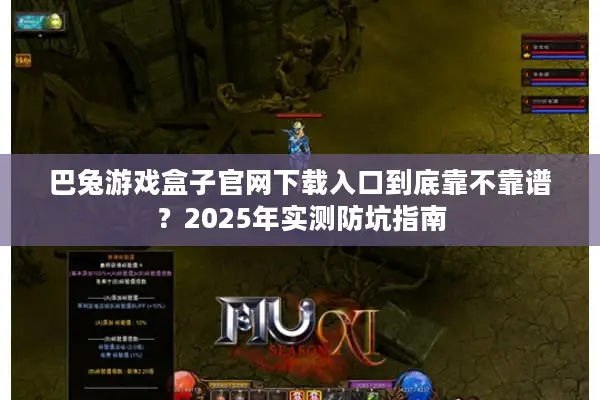巴兔游戏盒子官网下载入口到底靠不靠谱?2025年实测防坑指南 巴兔游戏盒子官网下载入口到底靠不靠谱?2025年实测防坑指南