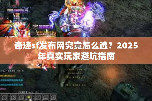 奇迹sf发布网究竟怎么选？2025年真实玩家避坑指南