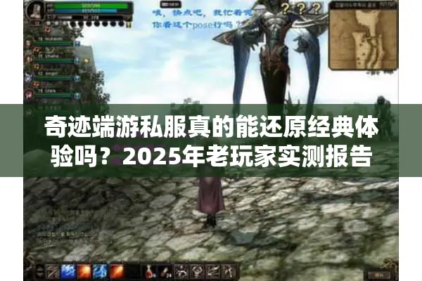 奇迹端游私服真的能还原经典体验吗?2025年老玩家实测报告 奇迹端游私服真的能还原经典体验吗?2025年老玩家实测报告
