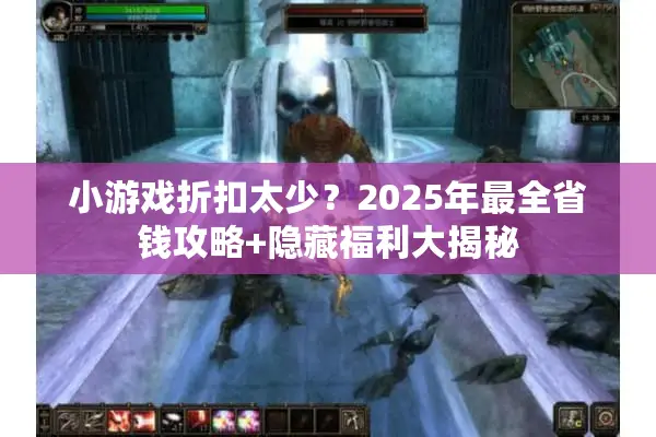 小游戏折扣太少？2025年最全省钱攻略+隐藏福利大揭秘