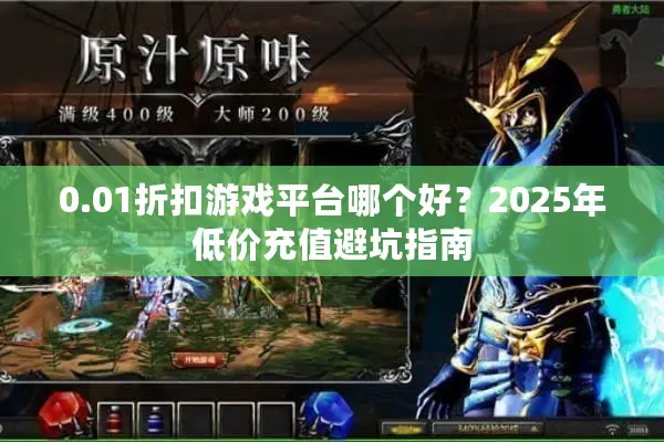 0.01折扣游戏平台哪个好？2025年低价充值避坑指南