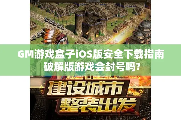 GM游戏盒子iOS版安全下载指南 破解版游戏会封号吗?