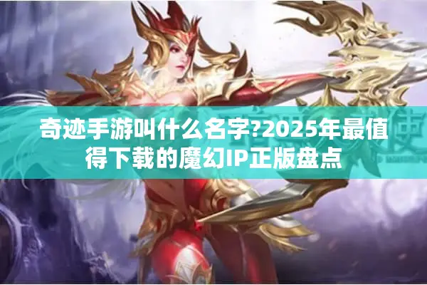 奇迹手游叫什么名字?2025年最值得下载的魔幻IP正版盘点