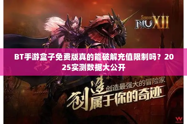 BT手游盒子免费版真的能破解充值限制吗？2025实测数据大公开