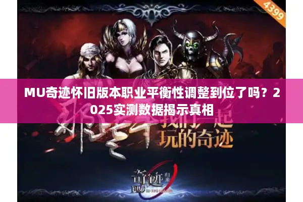 MU奇迹怀旧版本职业平衡性调整到位了吗？2025实测数据揭示真相