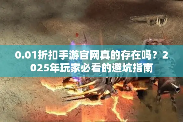 0.01折扣手游官网真的存在吗？2025年玩家必看的避坑指南