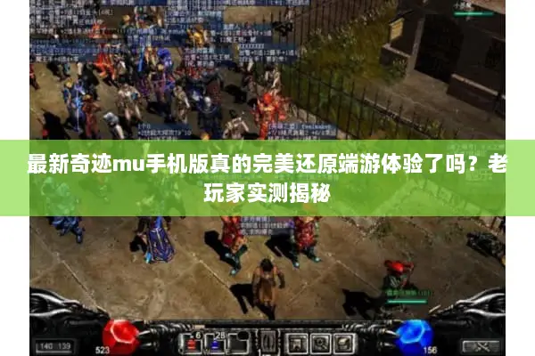 最新奇迹mu手机版真的完美还原端游体验了吗？老玩家实测揭秘