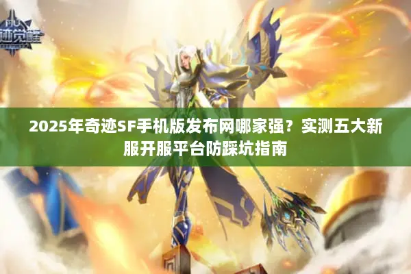 2025年奇迹SF手机版发布网哪家强？实测五大新服开服平台防踩坑指南