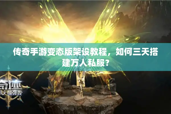 传奇手游变态版架设教程，如何三天搭建万人私服？