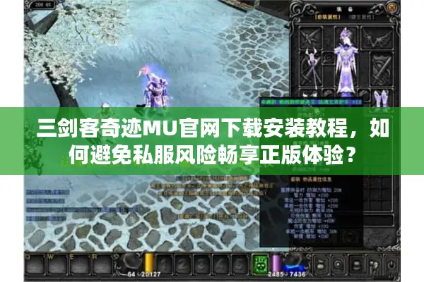 三剑客奇迹MU官网下载安装教程，如何避免私服风险畅享正版体验？
