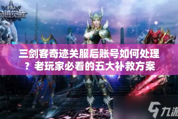 三剑客奇迹关服后账号如何处理？老玩家必看的五大补救方案