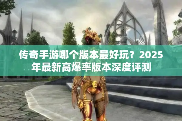 传奇手游哪个版本最好玩？2025年最新高爆率版本深度评测