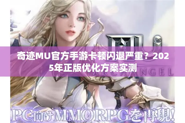 奇迹MU官方手游卡顿闪退严重？2025年正版优化方案实测