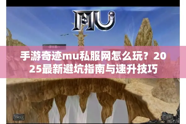 手游奇迹mu私服网怎么玩？2025最新避坑指南与速升技巧