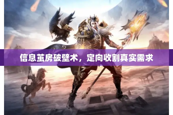 信息茧房破壁术，定向收割真实需求