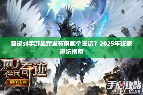 奇迹sf手游最新发布网哪个靠谱？2025年玩家避坑指南