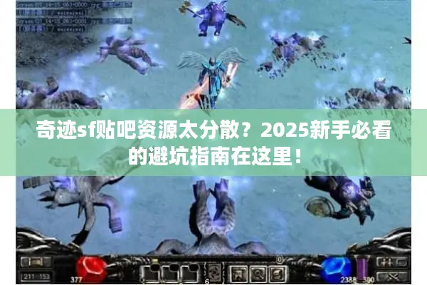 奇迹sf贴吧资源太分散？2025新手必看的避坑指南在这里！
