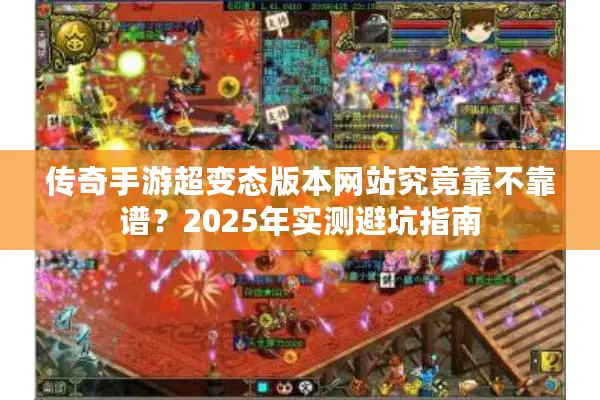 传奇手游超变态版本网站究竟靠不靠谱？2025年实测避坑指南