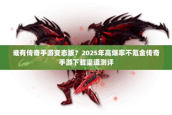 谁有传奇手游变态版？2025年高爆率不氪金传奇手游下载渠道测评