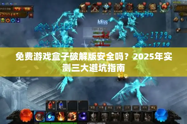 免费游戏盒子破解版安全吗？2025年实测三大避坑指南