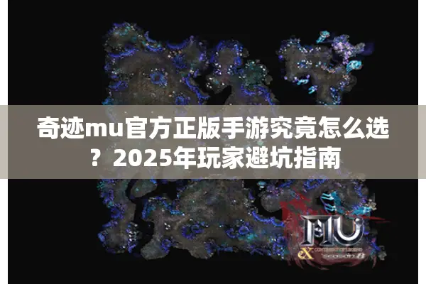 奇迹mu官方正版手游究竟怎么选？2025年玩家避坑指南