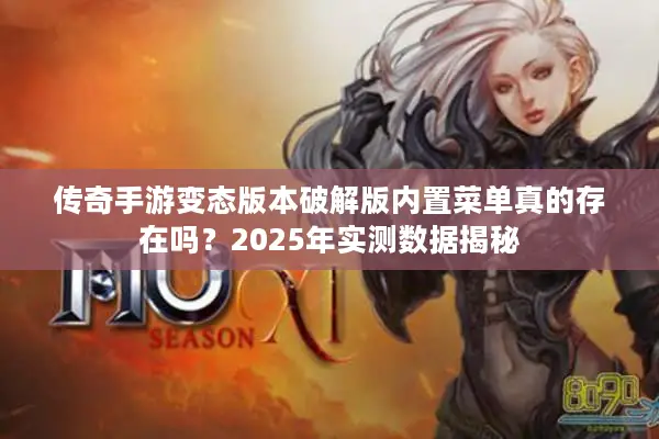 传奇手游变态版本破解版内置菜单真的存在吗？2025年实测数据揭秘