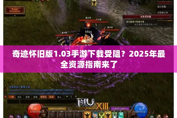 奇迹怀旧版1.03手游下载受阻？2025年最全资源指南来了