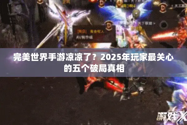完美世界手游凉凉了？2025年玩家最关心的五个破局真相