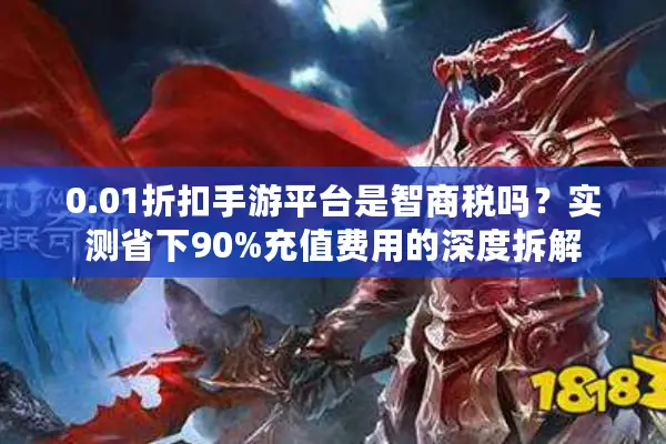0.01折扣手游平台是智商税吗？实测省下90%充值费用的深度拆解
