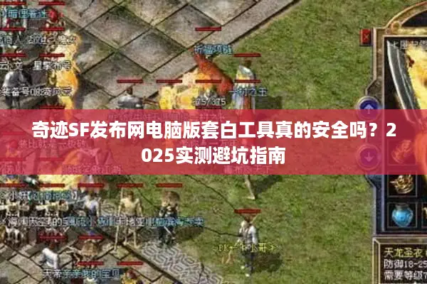 奇迹SF发布网电脑版套白工具真的安全吗？2025实测避坑指南